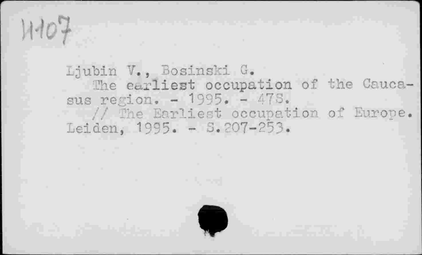 ﻿Що?
Ljubin V., Bosinski G.
The earliest occupation of the Caucasus region. - 1995« - 47S.
// The Earliest occupation of Europe.
Leiden, 1995. - S.207-253.